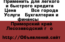 Применить для легкого и быстрого кредита › Цена ­ 123 - Все города Услуги » Бухгалтерия и финансы   . Приморский край,Лесозаводский г. о. 